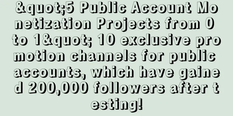 "5 Public Account Monetization Projects from 0 to 1" 10 exclusive promotion channels for public accounts, which have gained 200,000 followers after testing!