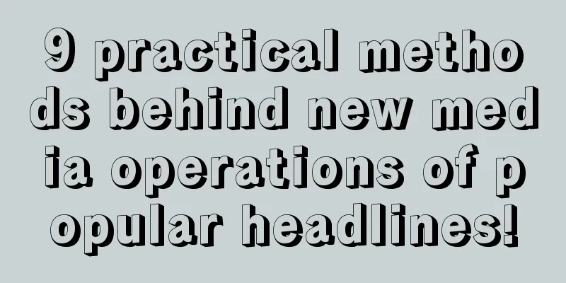 9 practical methods behind new media operations of popular headlines!