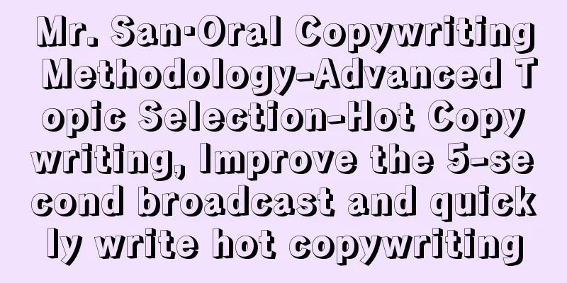 Mr. San·Oral Copywriting Methodology-Advanced Topic Selection-Hot Copywriting, Improve the 5-second broadcast and quickly write hot copywriting