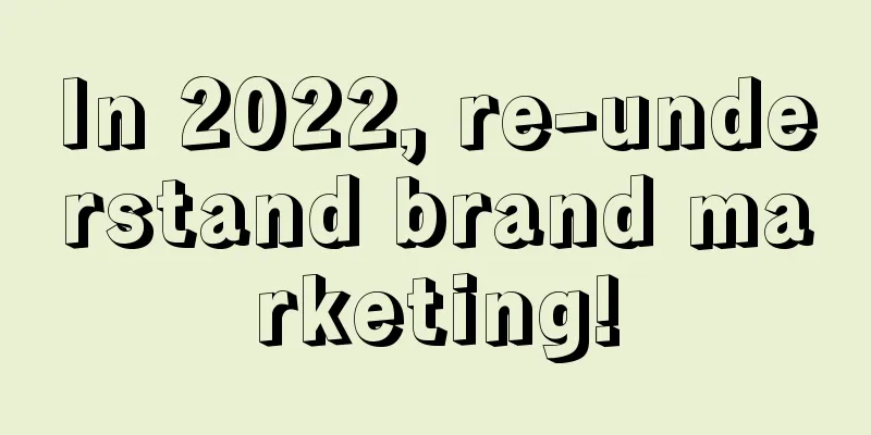 In 2022, re-understand brand marketing!