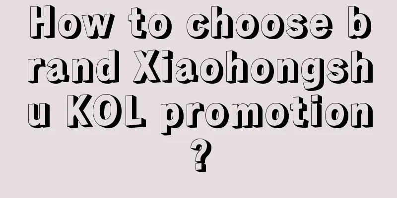 How to choose brand Xiaohongshu KOL promotion?