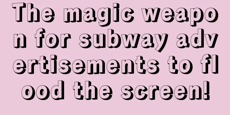 The magic weapon for subway advertisements to flood the screen!