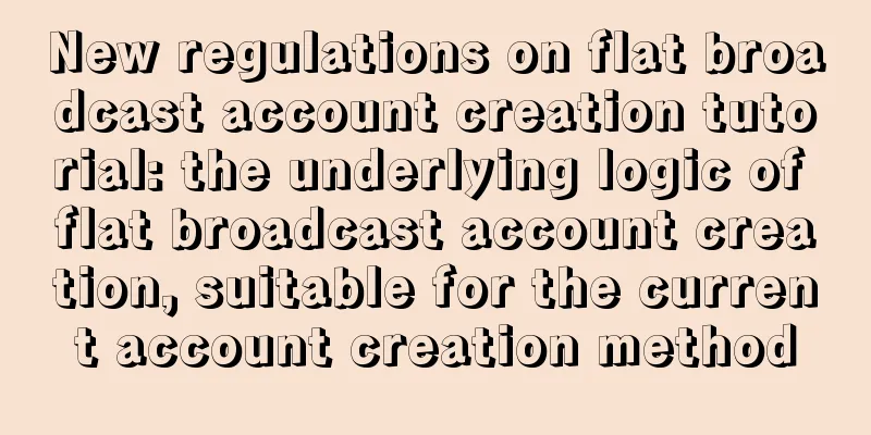 New regulations on flat broadcast account creation tutorial: the underlying logic of flat broadcast account creation, suitable for the current account creation method