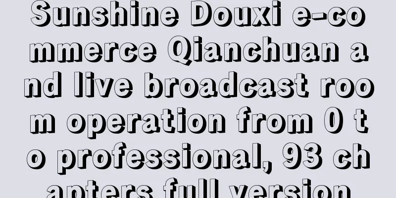 Sunshine Douxi e-commerce Qianchuan and live broadcast room operation from 0 to professional, 93 chapters full version