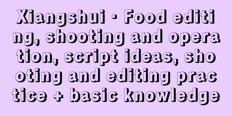 Xiangshui · Food editing, shooting and operation, script ideas, shooting and editing practice + basic knowledge