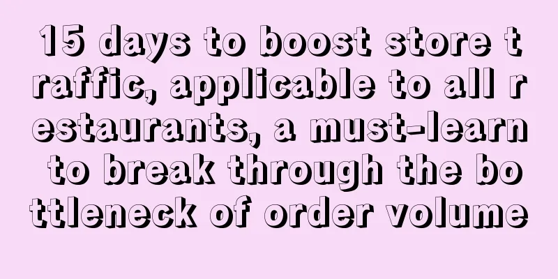 15 days to boost store traffic, applicable to all restaurants, a must-learn to break through the bottleneck of order volume