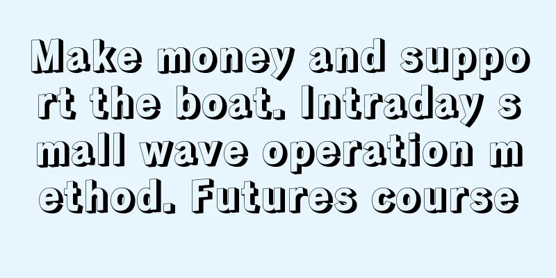 Make money and support the boat. Intraday small wave operation method. Futures course