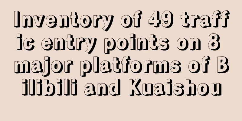 Inventory of 49 traffic entry points on 8 major platforms of Bilibili and Kuaishou