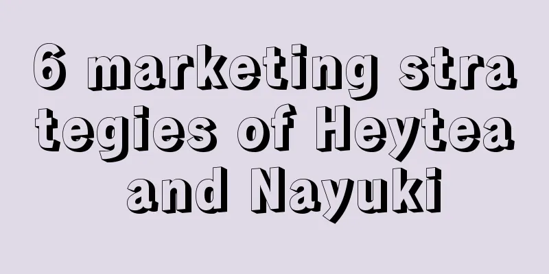 6 marketing strategies of Heytea and Nayuki