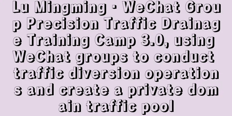 Lu Mingming · WeChat Group Precision Traffic Drainage Training Camp 3.0, using WeChat groups to conduct traffic diversion operations and create a private domain traffic pool