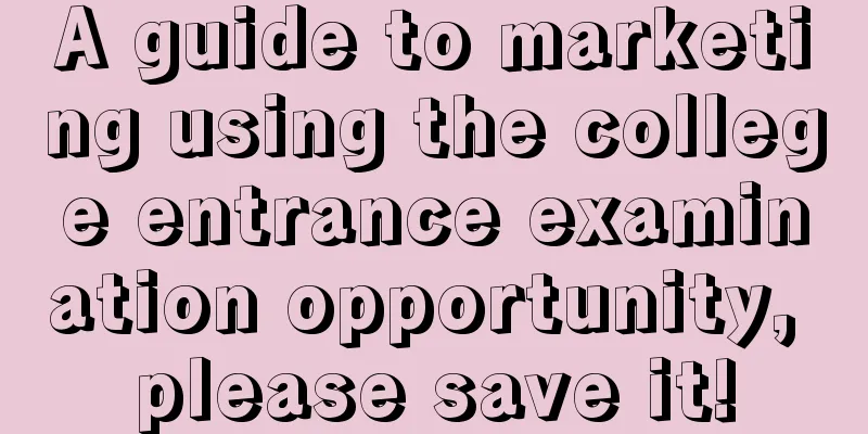 A guide to marketing using the college entrance examination opportunity, please save it!