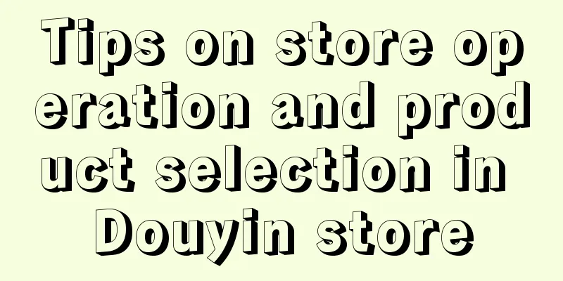 Tips on store operation and product selection in Douyin store