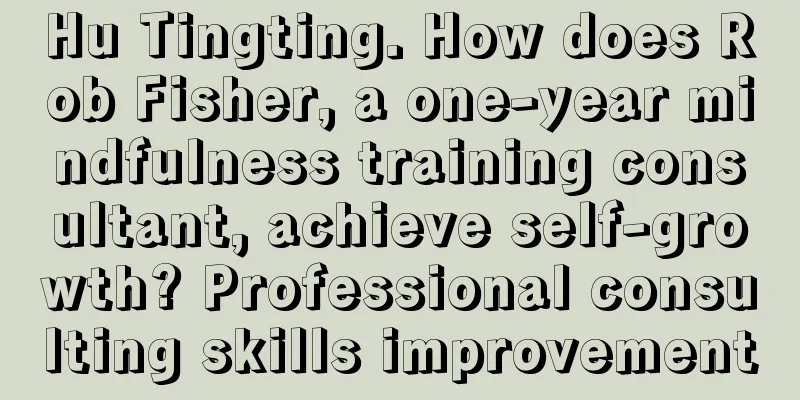 Hu Tingting. How does Rob Fisher, a one-year mindfulness training consultant, achieve self-growth? Professional consulting skills improvement