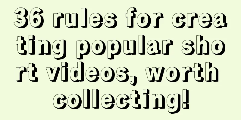 36 rules for creating popular short videos, worth collecting!