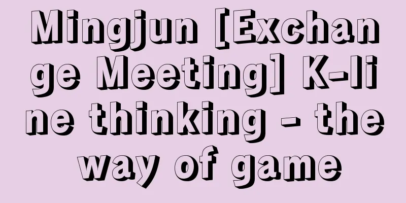 Mingjun [Exchange Meeting] K-line thinking - the way of game