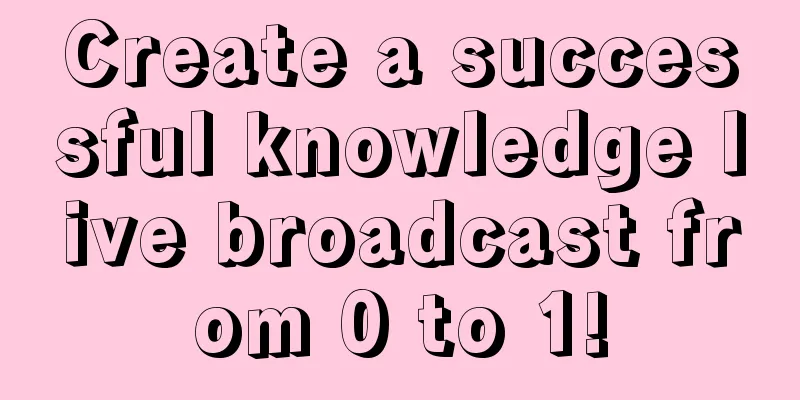 Create a successful knowledge live broadcast from 0 to 1!