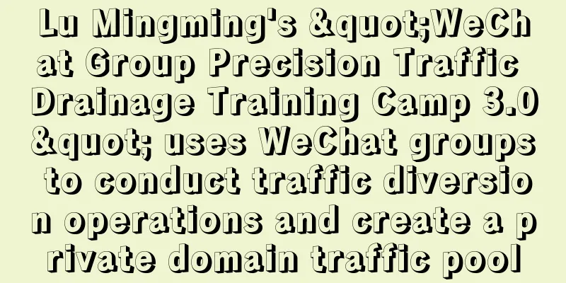 Lu Mingming's "WeChat Group Precision Traffic Drainage Training Camp 3.0" uses WeChat groups to conduct traffic diversion operations and create a private domain traffic pool