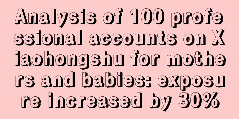 Analysis of 100 professional accounts on Xiaohongshu for mothers and babies: exposure increased by 30%