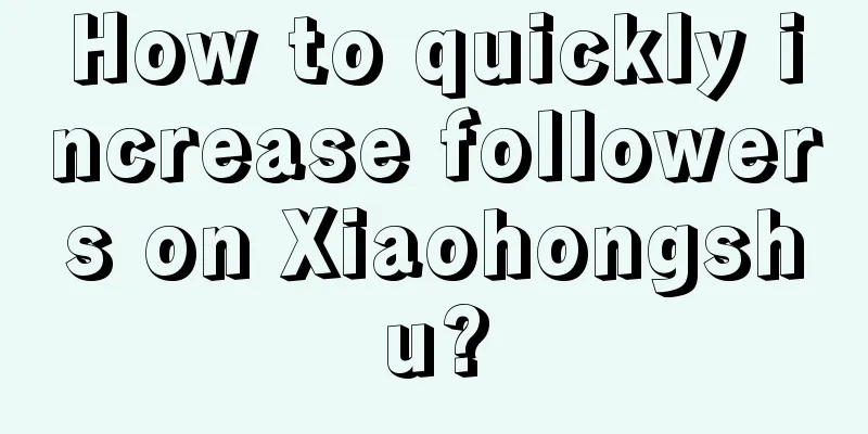 How to quickly increase followers on Xiaohongshu?