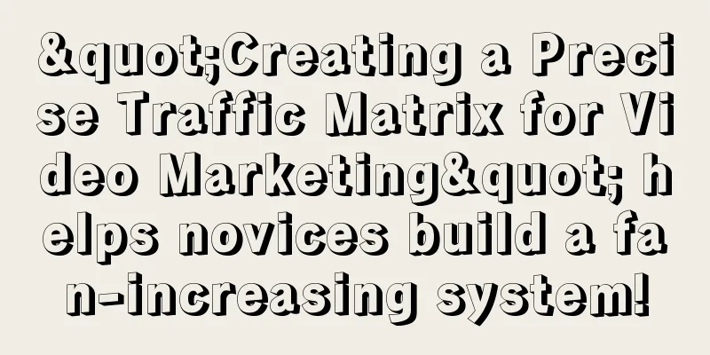 "Creating a Precise Traffic Matrix for Video Marketing" helps novices build a fan-increasing system!