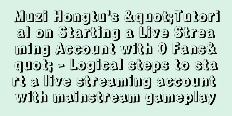 Muzi Hongtu's "Tutorial on Starting a Live Streaming Account with 0 Fans" - Logical steps to start a live streaming account with mainstream gameplay