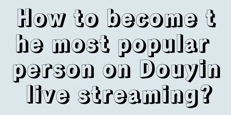 How to become the most popular person on Douyin live streaming?