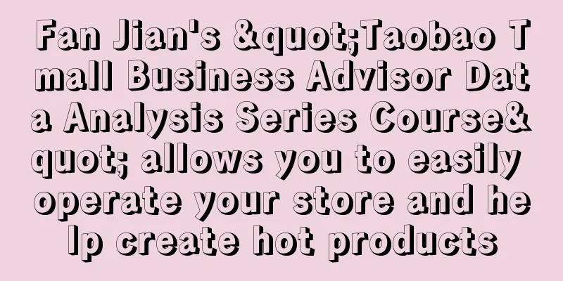 Fan Jian's "Taobao Tmall Business Advisor Data Analysis Series Course" allows you to easily operate your store and help create hot products