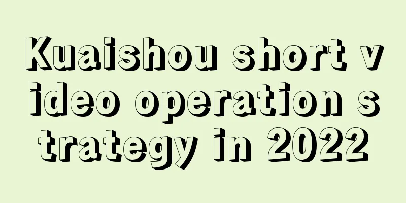 Kuaishou short video operation strategy in 2022