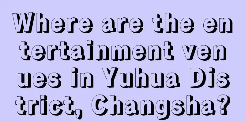 Where are the entertainment venues in Yuhua District, Changsha?