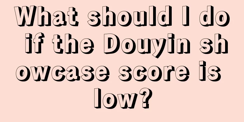 What should I do if the Douyin showcase score is low?