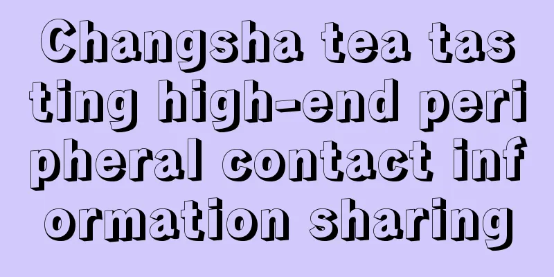 Changsha tea tasting high-end peripheral contact information sharing