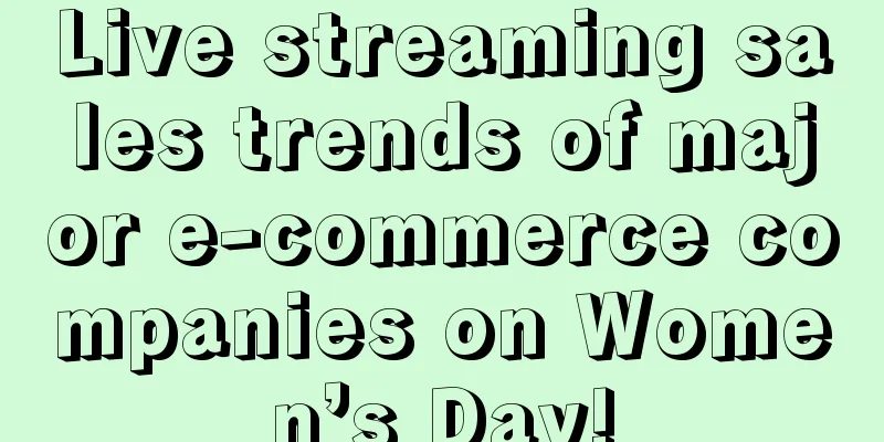 Live streaming sales trends of major e-commerce companies on Women’s Day!