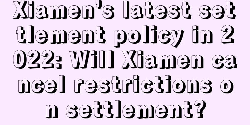 Xiamen’s latest settlement policy in 2022: Will Xiamen cancel restrictions on settlement?