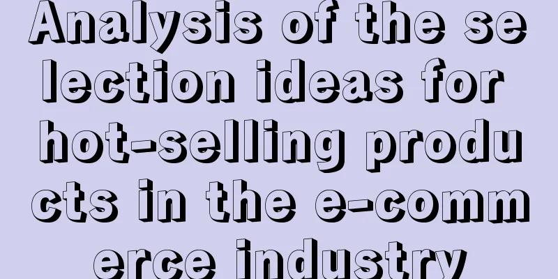 Analysis of the selection ideas for hot-selling products in the e-commerce industry