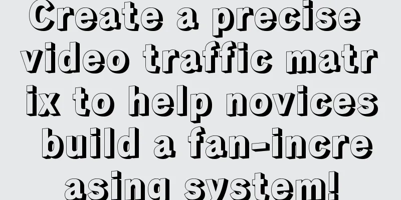 Create a precise video traffic matrix to help novices build a fan-increasing system!