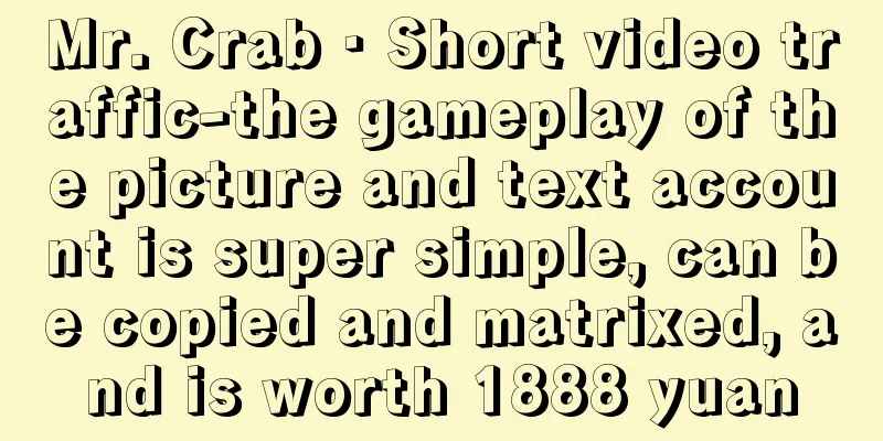 Mr. Crab · Short video traffic-the gameplay of the picture and text account is super simple, can be copied and matrixed, and is worth 1888 yuan