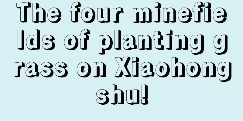 The four minefields of planting grass on Xiaohongshu!