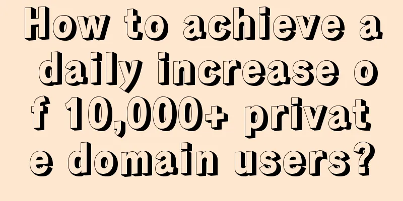 How to achieve a daily increase of 10,000+ private domain users?