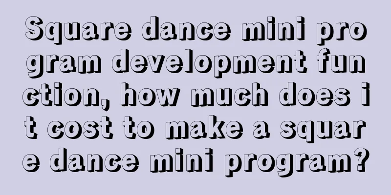 Square dance mini program development function, how much does it cost to make a square dance mini program?