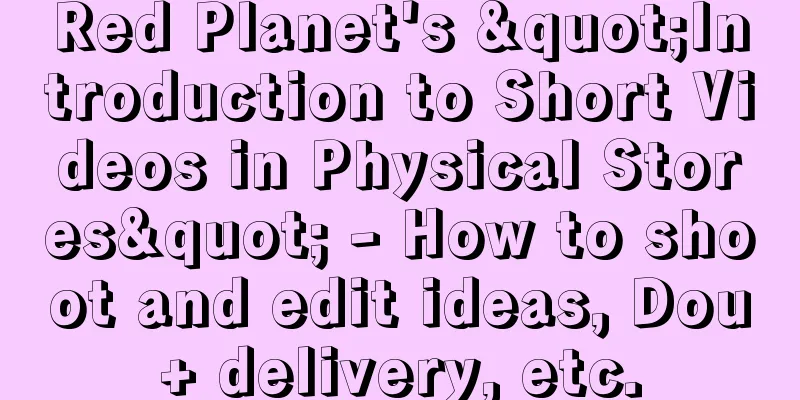 Red Planet's "Introduction to Short Videos in Physical Stores" - How to shoot and edit ideas, Dou+ delivery, etc.