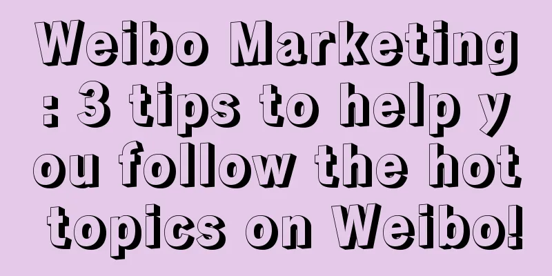 Weibo Marketing: 3 tips to help you follow the hot topics on Weibo!