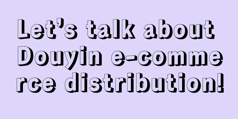 Let’s talk about Douyin e-commerce distribution!