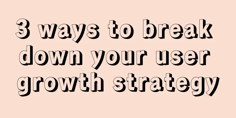 3 ways to break down your user growth strategy