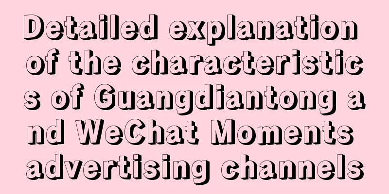 Detailed explanation of the characteristics of Guangdiantong and WeChat Moments advertising channels