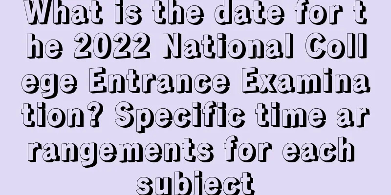 What is the date for the 2022 National College Entrance Examination? Specific time arrangements for each subject