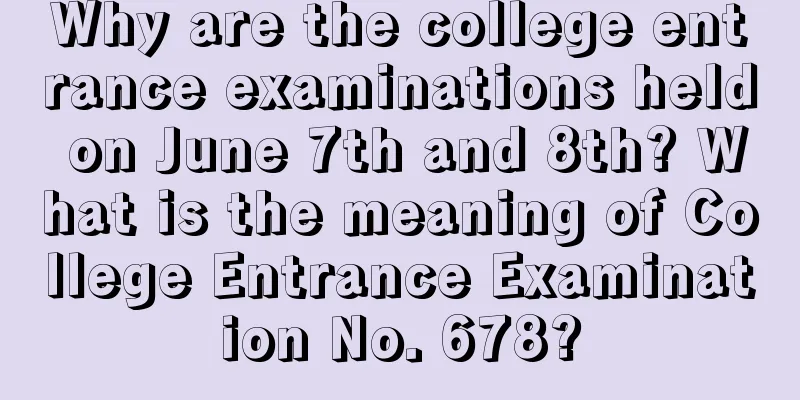 Why are the college entrance examinations held on June 7th and 8th? What is the meaning of College Entrance Examination No. 678?