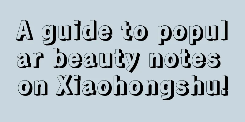 A guide to popular beauty notes on Xiaohongshu!