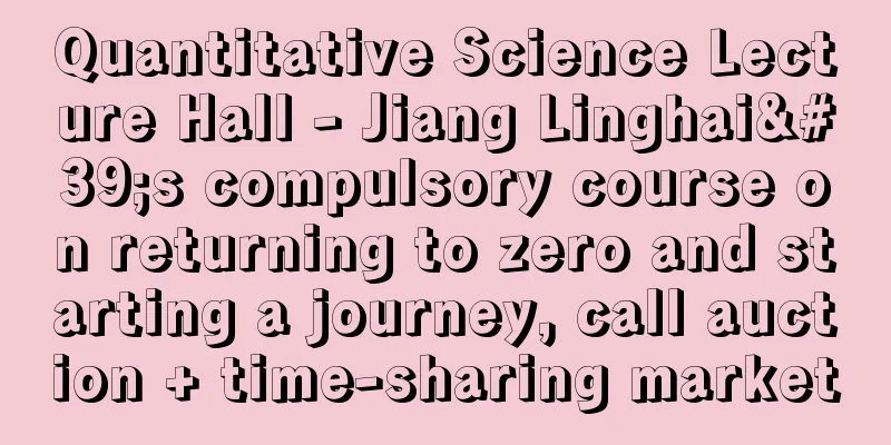 Quantitative Science Lecture Hall - Jiang Linghai's compulsory course on returning to zero and starting a journey, call auction + time-sharing market