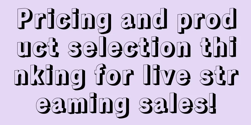 Pricing and product selection thinking for live streaming sales!