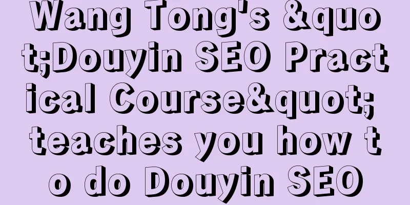 Wang Tong's "Douyin SEO Practical Course" teaches you how to do Douyin SEO